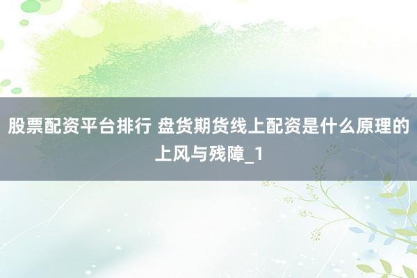 股票配资平台排行 盘货期货线上配资是什么原理的上风与残障_1