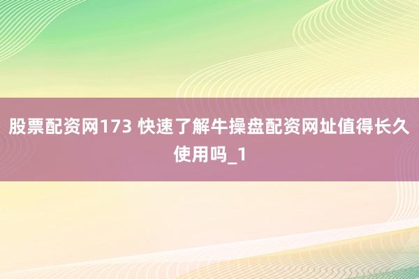 股票配资网173 快速了解牛操盘配资网址值得长久使用吗_1