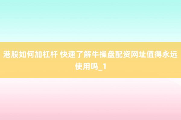 港股如何加杠杆 快速了解牛操盘配资网址值得永远使用吗_1