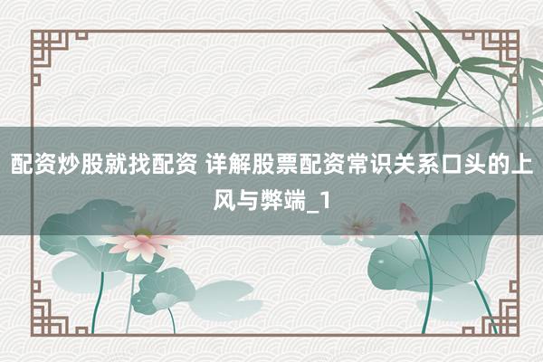 配资炒股就找配资 详解股票配资常识关系口头的上风与弊端_1
