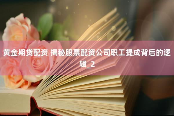 黄金期货配资 揭秘股票配资公司职工提成背后的逻辑_2
