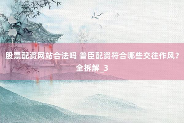 股票配资网站合法吗 普臣配资符合哪些交往作风？全拆解_3