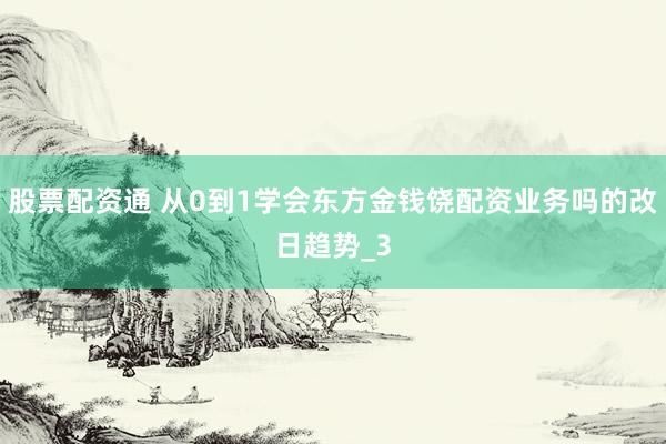 股票配资通 从0到1学会东方金钱饶配资业务吗的改日趋势_3