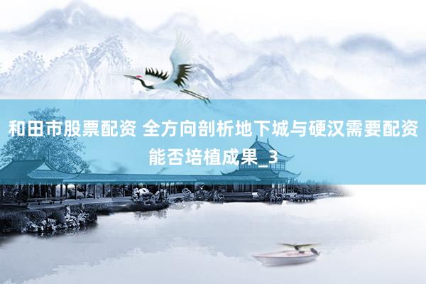 和田市股票配资 全方向剖析地下城与硬汉需要配资能否培植成果_3