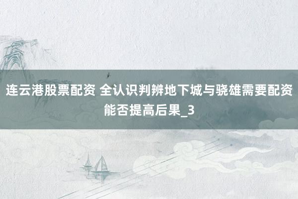 连云港股票配资 全认识判辨地下城与骁雄需要配资能否提高后果_3