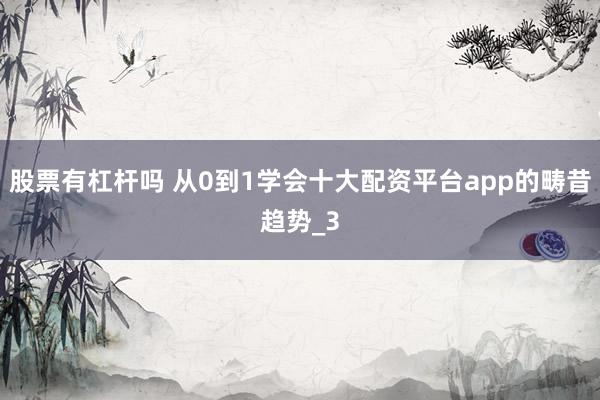 股票有杠杆吗 从0到1学会十大配资平台app的畴昔趋势_3