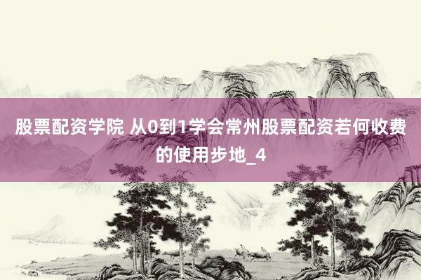 股票配资学院 从0到1学会常州股票配资若何收费的使用步地_4