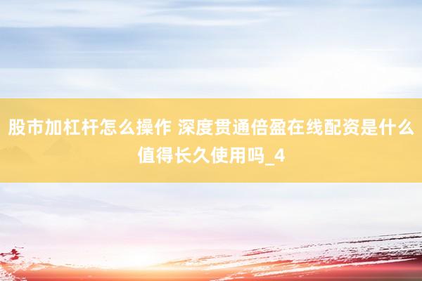 股市加杠杆怎么操作 深度贯通倍盈在线配资是什么值得长久使用吗_4