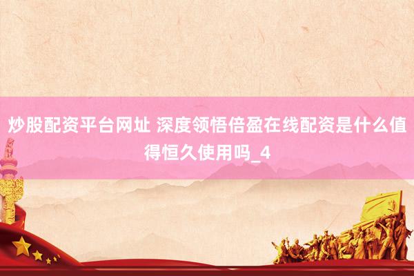 炒股配资平台网址 深度领悟倍盈在线配资是什么值得恒久使用吗_4