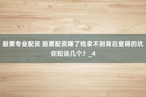 股票专业配资 股票配资赚了钱拿不到背后窒碍的坑你知谈几个？_4