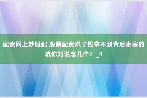 配资网上炒股配 股票配资赚了钱拿不到背后壅塞的坑你知说念几个？_4