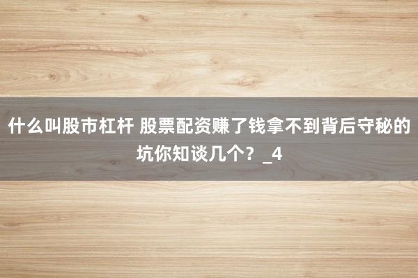什么叫股市杠杆 股票配资赚了钱拿不到背后守秘的坑你知谈几个？_4