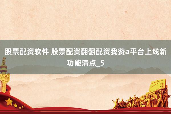 股票配资软件 股票配资翻翻配资我赞a平台上线新功能清点_5