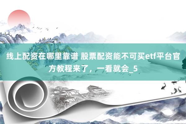 线上配资在哪里靠谱 股票配资能不可买etf平台官方教程来了，一看就会_5