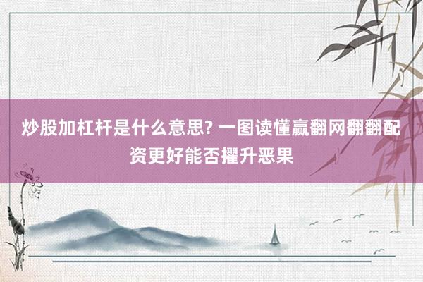 炒股加杠杆是什么意思? 一图读懂赢翻网翻翻配资更好能否擢升恶果