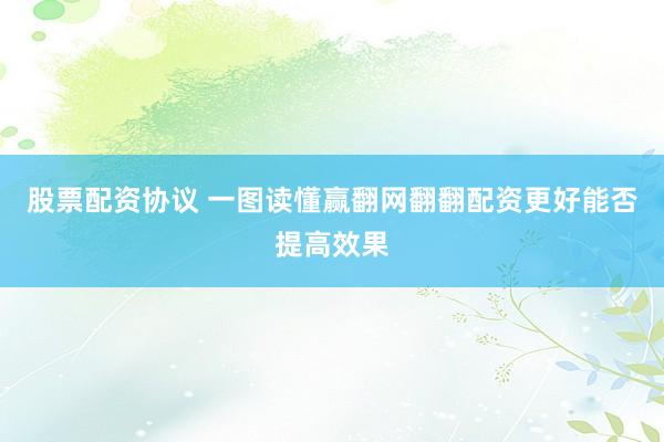 股票配资协议 一图读懂赢翻网翻翻配资更好能否提高效果