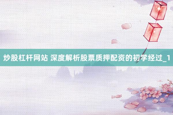 炒股杠杆网站 深度解析股票质押配资的初学经过_1