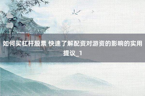 如何买杠杆股票 快速了解配资对游资的影响的实用提议_1