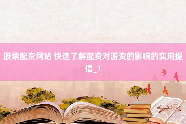 股票配资网站 快速了解配资对游资的影响的实用提倡_1