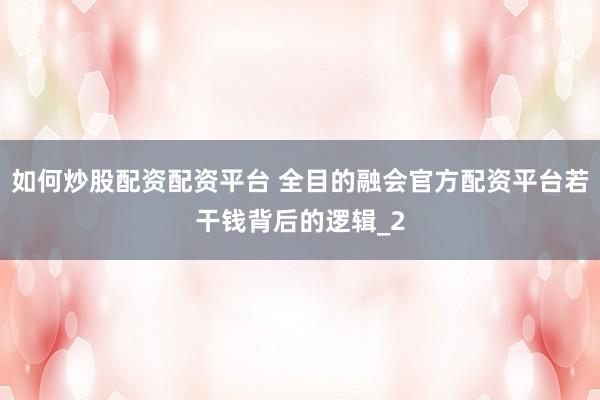 如何炒股配资配资平台 全目的融会官方配资平台若干钱背后的逻辑_2