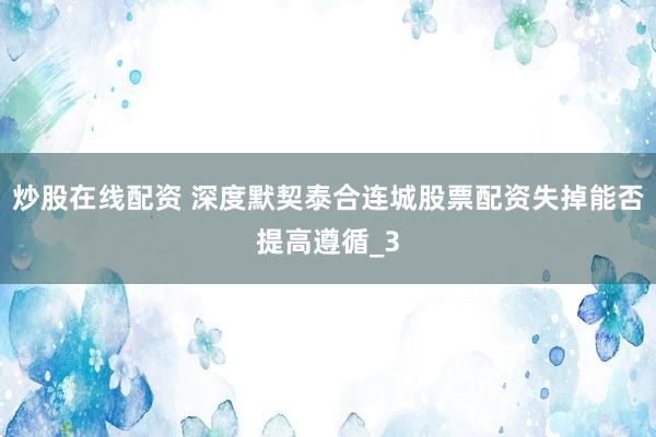 炒股在线配资 深度默契泰合连城股票配资失掉能否提高遵循_3