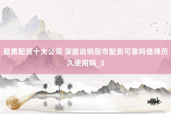 股票配资十大公司 深度说明股市配资可靠吗值得历久使用吗_3