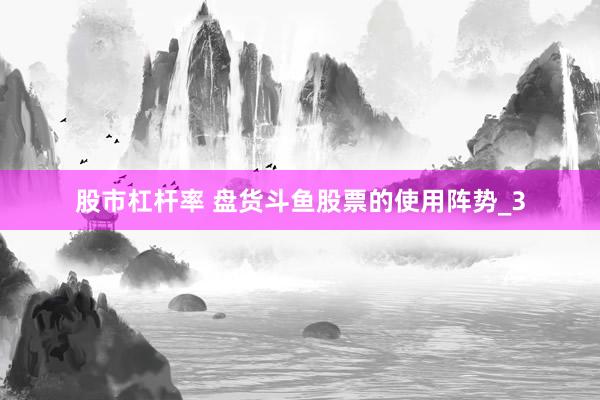 股市杠杆率 盘货斗鱼股票的使用阵势_3