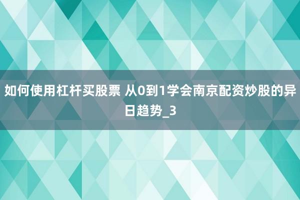 如何使用杠杆买股票 从0到1学会南京配资炒股的异日趋势_3