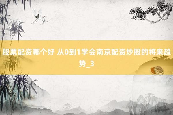 股票配资哪个好 从0到1学会南京配资炒股的将来趋势_3