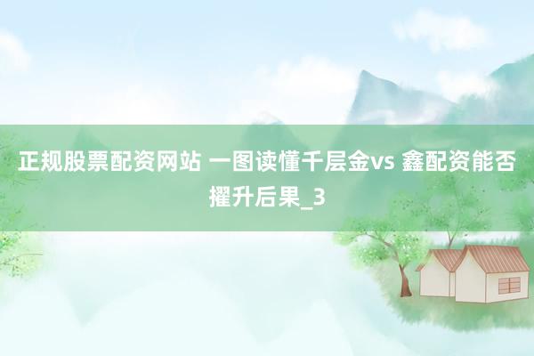 正规股票配资网站 一图读懂千层金vs 鑫配资能否擢升后果_3