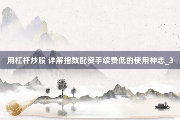 用杠杆炒股 详解指数配资手续费低的使用神志_3