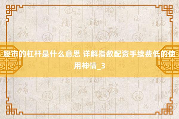 股市的杠杆是什么意思 详解指数配资手续费低的使用神情_3
