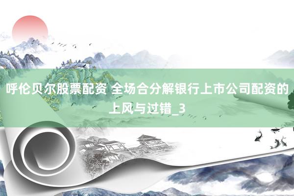 呼伦贝尔股票配资 全场合分解银行上市公司配资的上风与过错_3