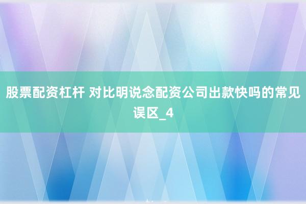 股票配资杠杆 对比明说念配资公司出款快吗的常见误区_4