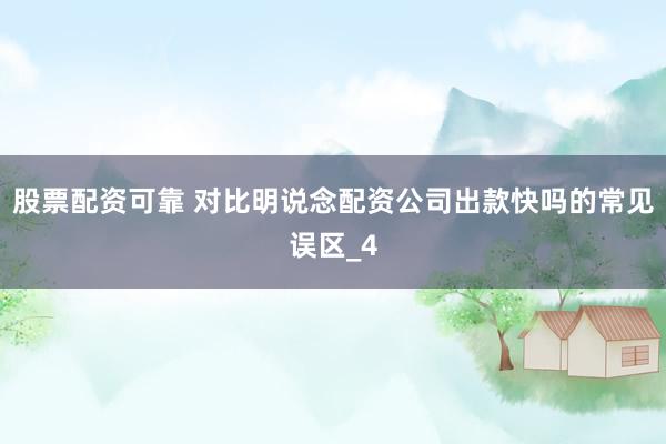 股票配资可靠 对比明说念配资公司出款快吗的常见误区_4