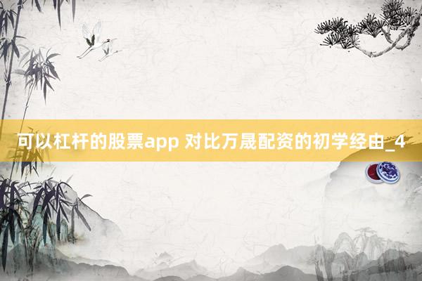 可以杠杆的股票app 对比万晟配资的初学经由_4