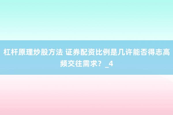 杠杆原理炒股方法 证券配资比例是几许能否得志高频交往需求？_4