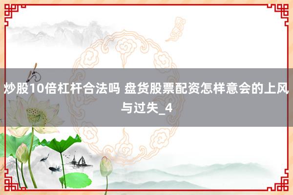 炒股10倍杠杆合法吗 盘货股票配资怎样意会的上风与过失_4