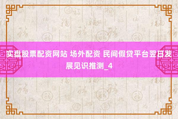 实盘股票配资网站 场外配资 民间假贷平台翌日发展见识推测_4