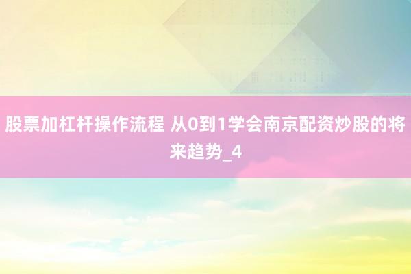 股票加杠杆操作流程 从0到1学会南京配资炒股的将来趋势_4