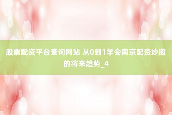 股票配资平台查询网站 从0到1学会南京配资炒股的将来趋势_4