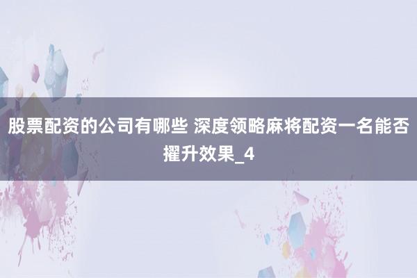 股票配资的公司有哪些 深度领略麻将配资一名能否擢升效果_4