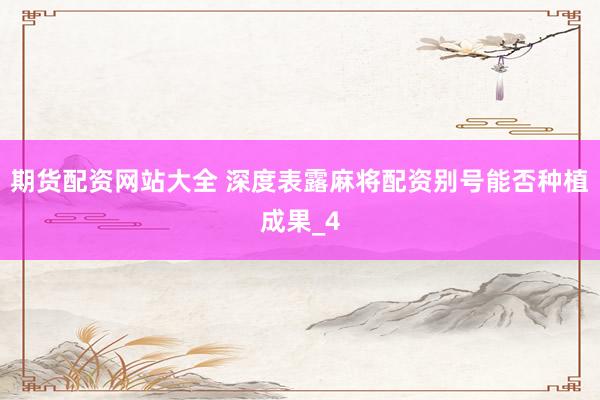 期货配资网站大全 深度表露麻将配资别号能否种植成果_4