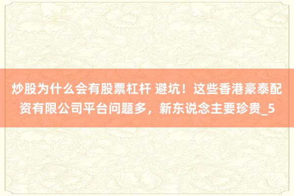 炒股为什么会有股票杠杆 避坑！这些香港豪泰配资有限公司平台问题多，新东说念主要珍贵_5