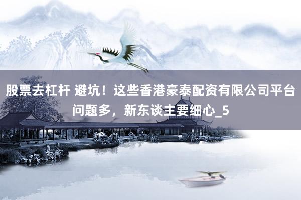 股票去杠杆 避坑！这些香港豪泰配资有限公司平台问题多，新东谈主要细心_5