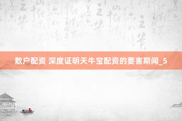 散户配资 深度证明天牛宝配资的要害期间_5