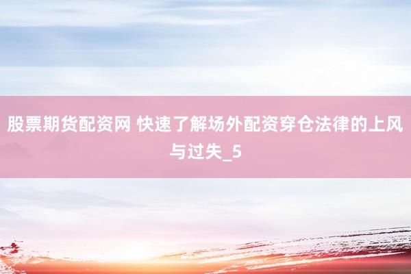 股票期货配资网 快速了解场外配资穿仓法律的上风与过失_5