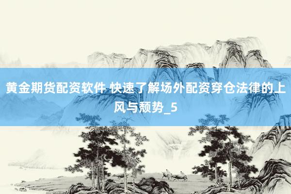 黄金期货配资软件 快速了解场外配资穿仓法律的上风与颓势_5