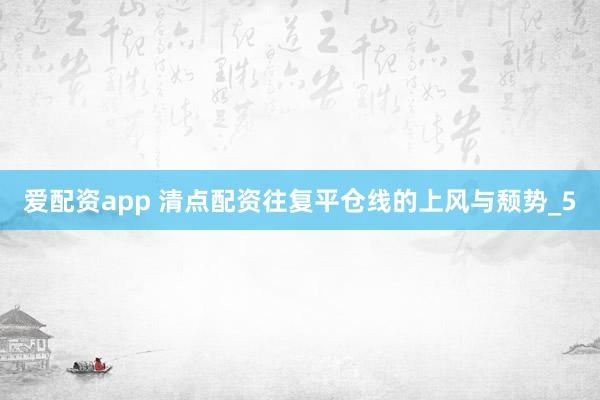 爱配资app 清点配资往复平仓线的上风与颓势_5