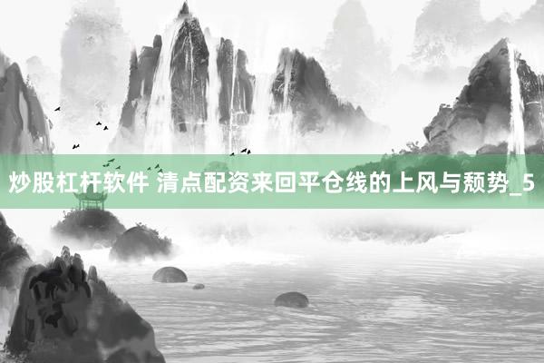 炒股杠杆软件 清点配资来回平仓线的上风与颓势_5